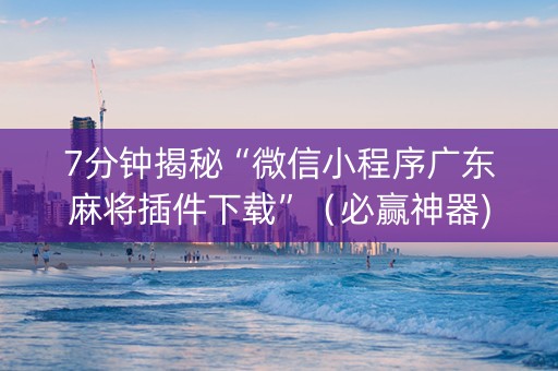 7分钟揭秘“微信小程序广东麻将插件下载”（必赢神器)