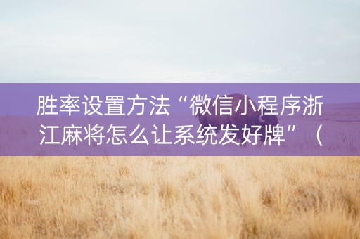 胜率设置方法“微信小程序浙江麻将怎么让系统发好牌”（怎么能让牌好一点)