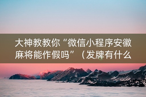 大神教教你“微信小程序安徽麻将能作假吗”（发牌有什么规律吗)