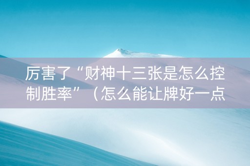 厉害了“财神十三张是怎么控制胜率”（怎么能让牌好一点)
