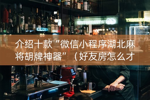 介绍十款“微信小程序湖北麻将胡牌神器”（好友房怎么才能赢)