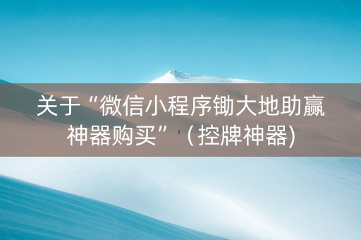 关于“微信小程序锄大地助赢神器购买”（控牌神器)