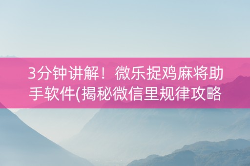 3分钟讲解！微乐捉鸡麻将助手软件(揭秘微信里规律攻略)