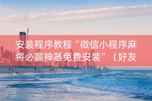 安装程序教程“微信小程序麻将必赢神器免费安装”（好友房怎么才能赢)