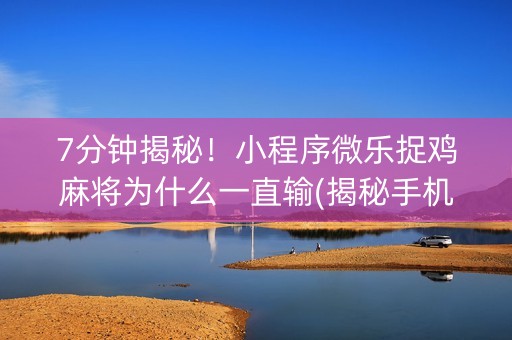 7分钟揭秘！小程序微乐捉鸡麻将为什么一直输(揭秘手机上攻略插件)