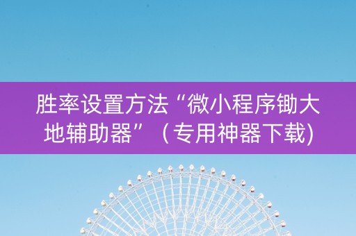 胜率设置方法“微小程序锄大地辅助器”（专用神器下载)