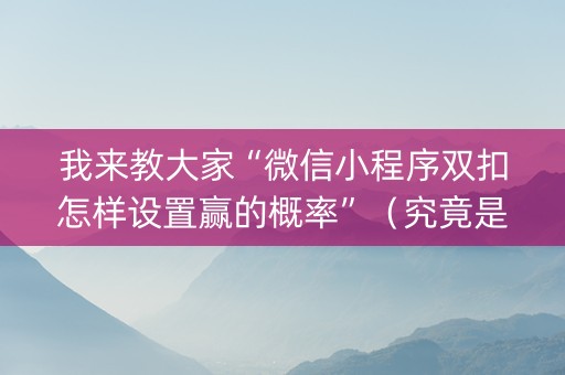 我来教大家“微信小程序双扣怎样设置赢的概率”（究竟是不是有挂)