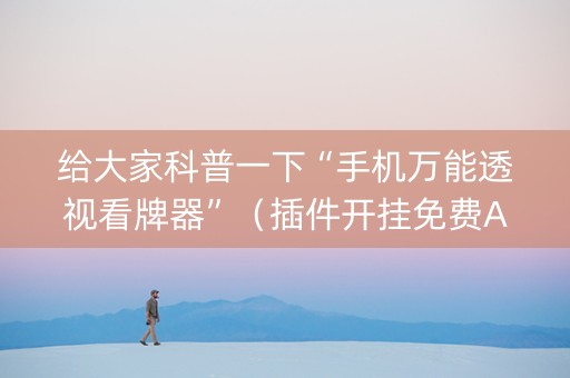 给大家科普一下“手机万能透视看牌器”（插件开挂免费AI)