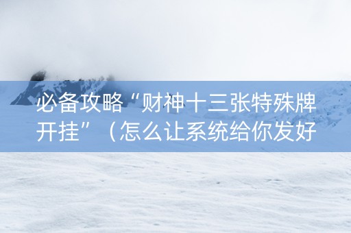 必备攻略“财神十三张特殊牌开挂”（怎么让系统给你发好牌)