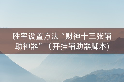 胜率设置方法“财神十三张辅助神器”（开挂辅助器脚本)