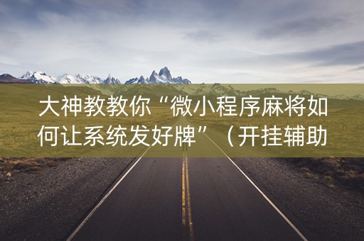 大神教教你“微小程序麻将如何让系统发好牌”（开挂辅助脚本)