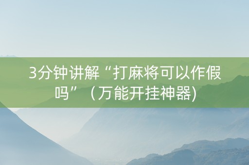 3分钟讲解“打麻将可以作假吗”（万能开挂神器)