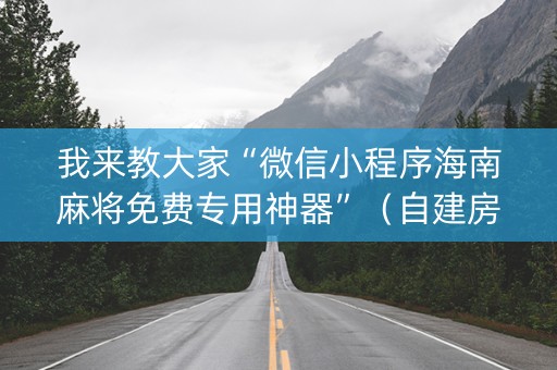 我来教大家“微信小程序海南麻将免费专用神器”（自建房怎么赢)