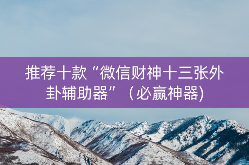 推荐十款“微信财神十三张外卦辅助器”（必赢神器)