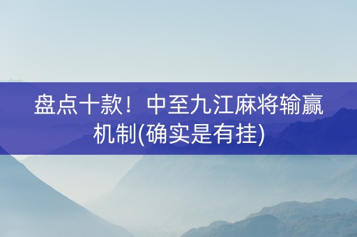盘点十款！中至九江麻将输赢机制(确实是有挂)