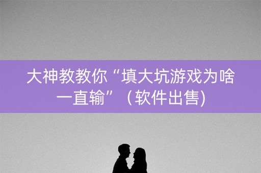 大神教教你“填大坑游戏为啥一直输”（软件出售)