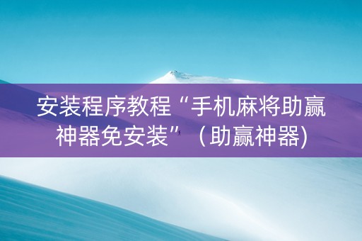 安装程序教程“手机麻将助赢神器免安装”（助赢神器)