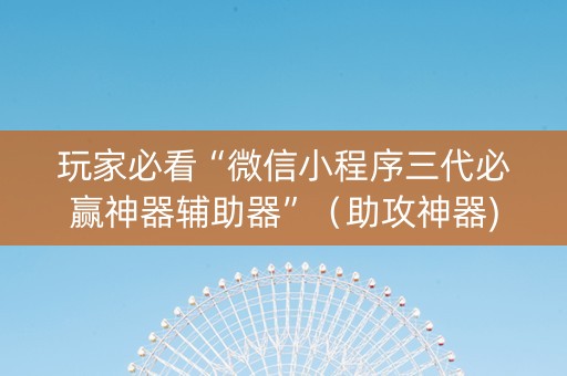 玩家必看“微信小程序三代必赢神器辅助器”（助攻神器)
