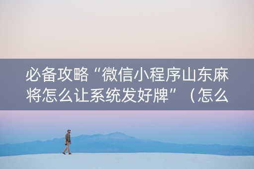 必备攻略“微信小程序山东麻将怎么让系统发好牌”（怎么控制输赢)