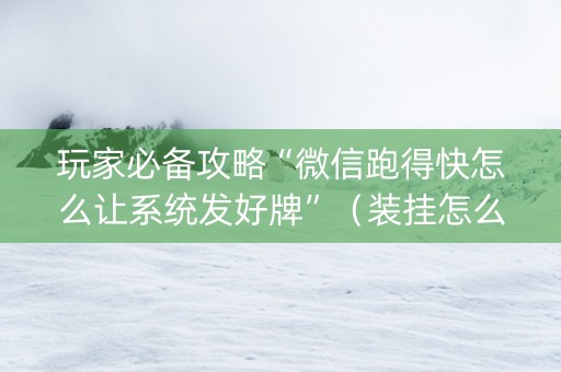 玩家必备攻略“微信跑得快怎么让系统发好牌”（装挂怎么安装)