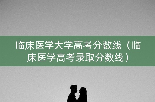 临床医学大学高考分数线（临床医学高考录取分数线）
