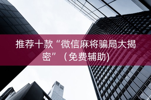 推荐十款“微信麻将骗局大揭密”（免费辅助)