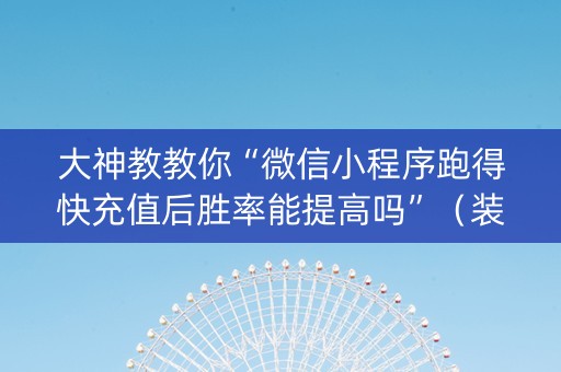 大神教教你“微信小程序跑得快充值后胜率能提高吗”（装挂怎么安装)