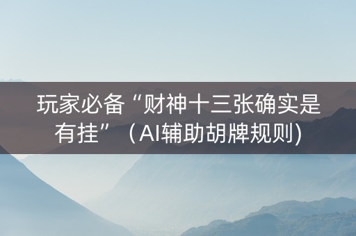 玩家必备“财神十三张确实是有挂”（AI辅助胡牌规则)