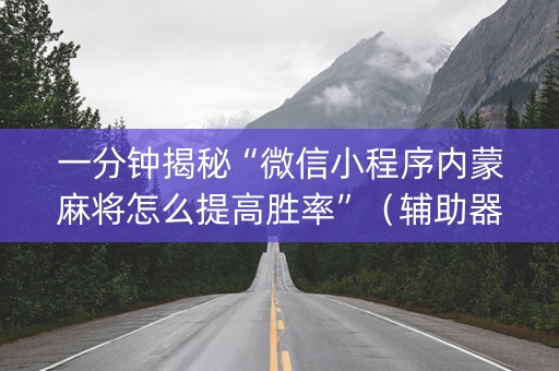 一分钟揭秘“微信小程序内蒙麻将怎么提高胜率”（辅助器插件)