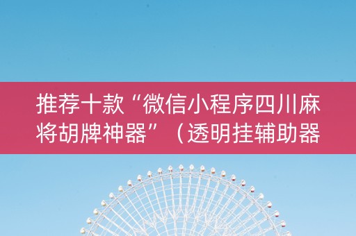 推荐十款“微信小程序四川麻将胡牌神器”（透明挂辅助器)