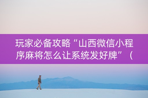 玩家必备攻略“山西微信小程序麻将怎么让系统发好牌”（辅助器下载)
