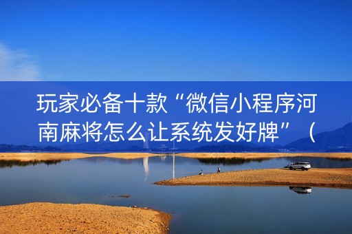 玩家必备十款“微信小程序河南麻将怎么让系统发好牌”（提高胜率软件)