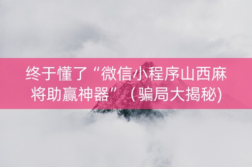 终于懂了“微信小程序山西麻将助赢神器”（骗局大揭秘)