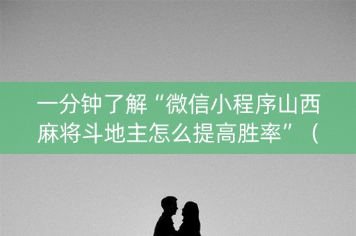 一分钟了解“微信小程序山西麻将斗地主怎么提高胜率”（神器通用版)