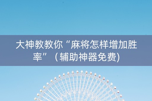 大神教教你“麻将怎样增加胜率”（辅助神器免费)