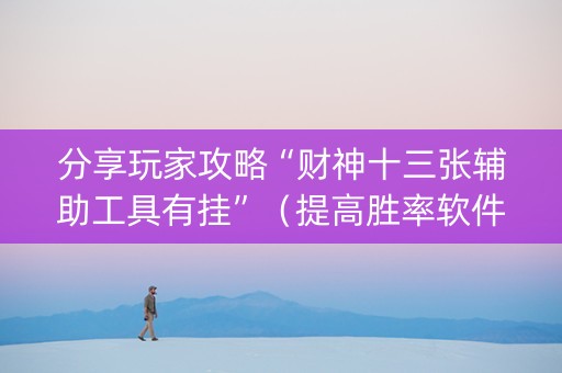 分享玩家攻略“财神十三张辅助工具有挂”（提高胜率软件)