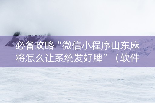 必备攻略“微信小程序山东麻将怎么让系统发好牌”（软件出售)