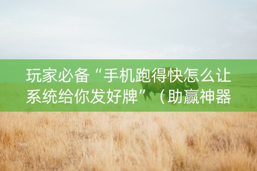 玩家必备“手机跑得快怎么让系统给你发好牌”（助赢神器购买)