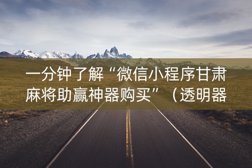 一分钟了解“微信小程序甘肃麻将助赢神器购买”（透明器教程)