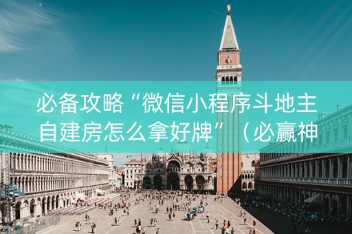 必备攻略“微信小程序斗地主自建房怎么拿好牌”（必赢神器辅助器)