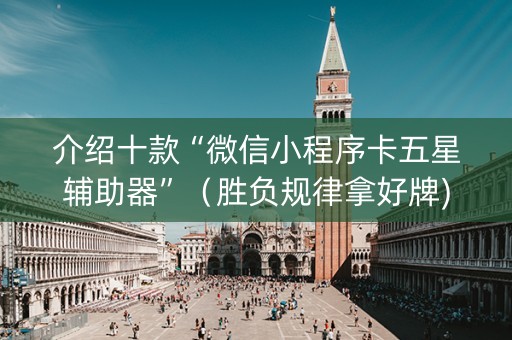 介绍十款“微信小程序卡五星辅助器”（胜负规律拿好牌)