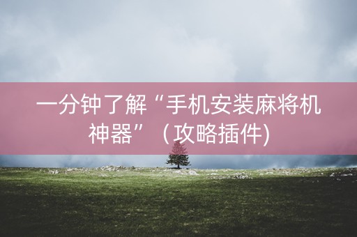 一分钟了解“手机安装麻将机神器”（攻略插件)