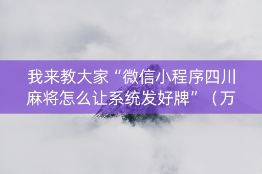 我来教大家“微信小程序四川麻将怎么让系统发好牌”（万能开挂神器)
