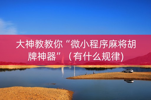大神教教你“微小程序麻将胡牌神器”（有什么规律)