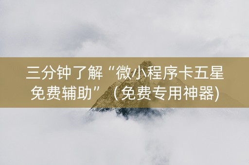 三分钟了解“微小程序卡五星免费辅助”（免费专用神器)