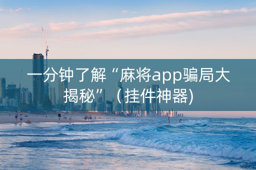 一分钟了解“麻将app骗局大揭秘”（挂件神器)