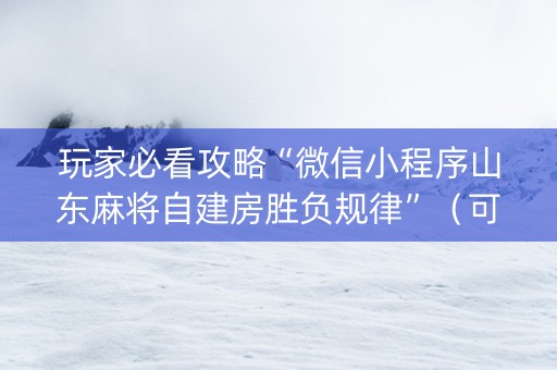 玩家必看攻略“微信小程序山东麻将自建房胜负规律”（可以设置输赢吗)