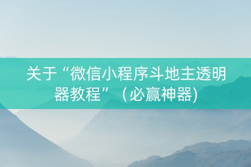 关于“微信小程序斗地主透明器教程”（必赢神器)