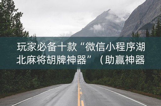 玩家必备十款“微信小程序湖北麻将胡牌神器”（助赢神器)