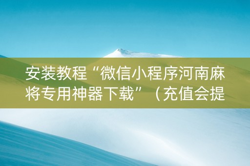 安装教程“微信小程序河南麻将专用神器下载”（充值会提高胜率么)